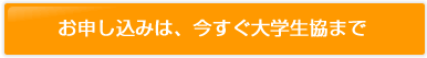 お申し込みは、今すぐ大学生協まで