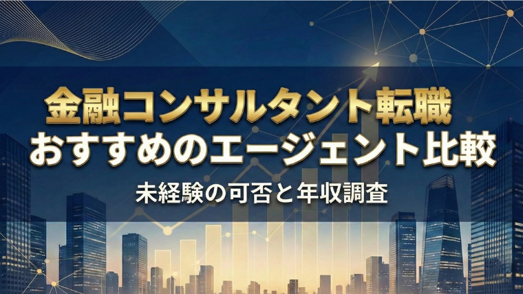金融コンサルタント転職におすすめのエージェント比較！未経験の可否や年収調査【2026年最新】
