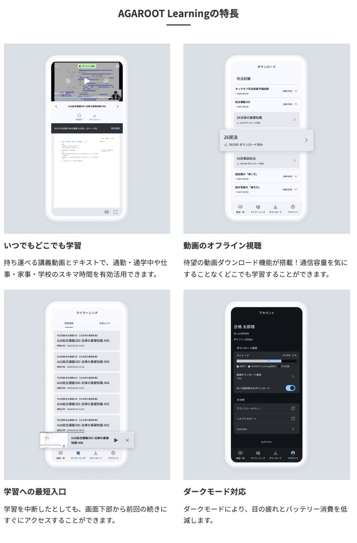 アガルート公式アプリAGAROOT Learningの学習画面4種。講義動画とテキストを同時表示する再生画面、科目別に講義をダウンロードする一覧画面、前回の続きから再生できるマイラーニング画面、ダークモードのアカウント設定画面