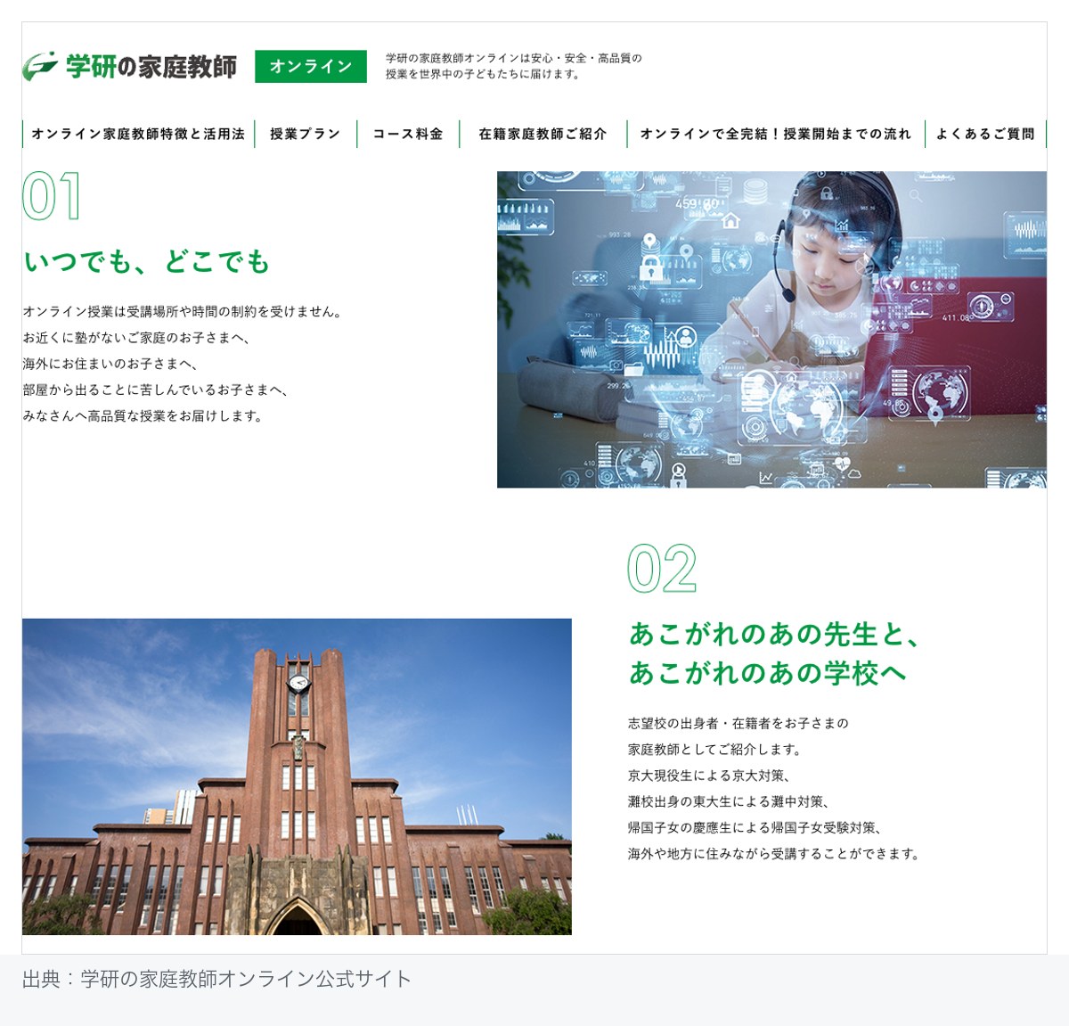 学研の家庭教師オンライン公式サイトの特徴ページ。「いつでも、どこでも」で塾のない地域・海外在住・部屋から出られない子どもへの授業提供を、「あこがれのあの先生と、あこがれのあの学校へ」で京大現役生による京大対策・灘校出身の東大生による灘中対策など志望校出身者のマッチングを説明している