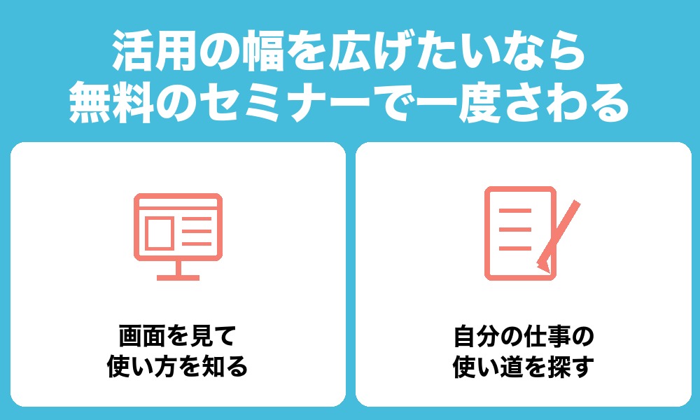活用の幅を広げたいなら、無料のセミナーで一度さわる