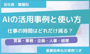 AIの活用事例と使い方｜仕事の時間はどれだけ減る？