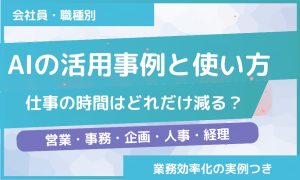 AIの活用事例と使い方｜仕事の時間はどれだけ減る？