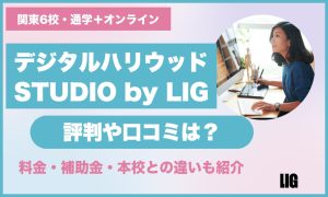 デジタルハリウッドSTUDIO by LIGの評判や口コミは?料金・補助金・本校との違いも紹介